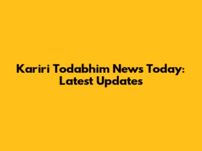 Kariri Todabhim News Today: Latest Updates