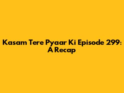 Kasam Tere Pyaar Ki Episode 299: A Recap