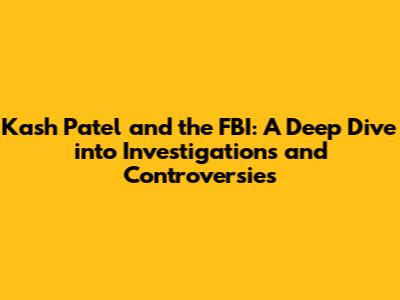 Kash Patel and the FBI: A Deep Dive into Investigations and Controversies