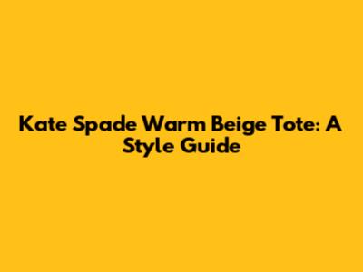 Kate Spade Warm Beige Tote: A Style Guide