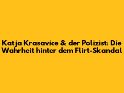 Katja Krasavice & der Polizist: Die Wahrheit hinter dem Flirt-Skandal
