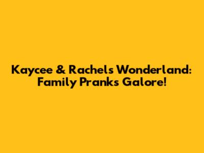 Kaycee & Rachel's Wonderland: Family Pranks Galore!
