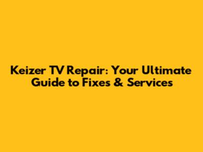 Keizer TV Repair: Your Ultimate Guide to Fixes & Services