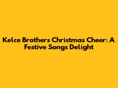 Kelce Brothers' Christmas Cheer: A Festive Song's Delight