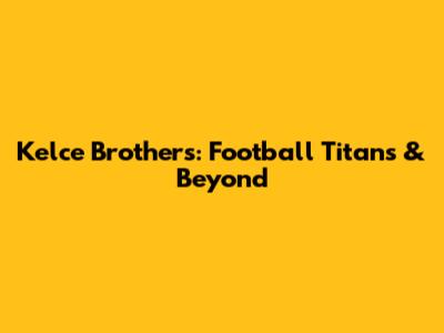 Kelce Brothers: Football Titans & Beyond