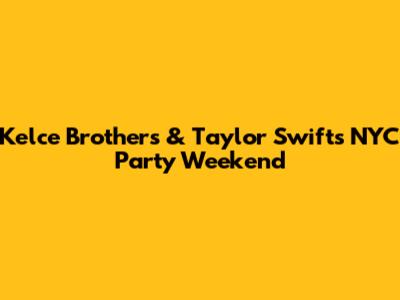 Kelce Brothers & Taylor Swift's NYC Party Weekend