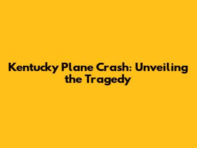 Kentucky Plane Crash: Unveiling the Tragedy
