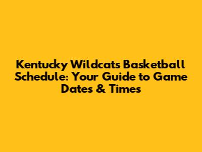 Kentucky Wildcats Basketball Schedule: Your Guide to Game Dates & Times