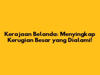 Kerajaan Belanda: Menyingkap Kerugian Besar yang Dialami!