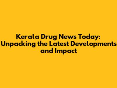 Kerala Drug News Today: Unpacking the Latest Developments and Impact