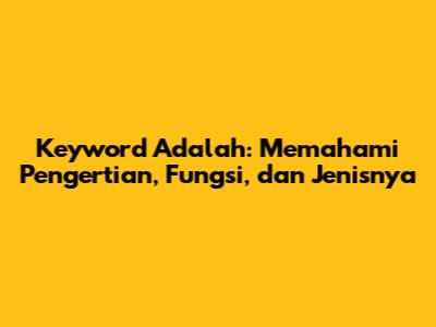 Keyword Adalah: Memahami Pengertian, Fungsi, dan Jenisnya