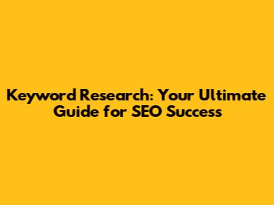 Keyword Research: Your Ultimate Guide for SEO Success