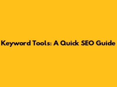 Keyword Tools: A Quick SEO Guide