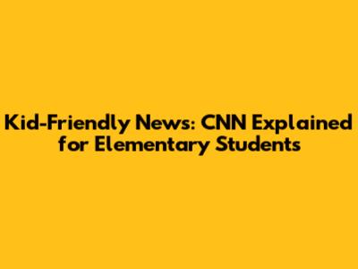 Kid-Friendly News: CNN Explained for Elementary Students