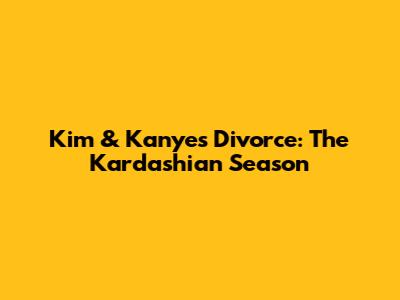 Kim & Kanye's Divorce: The Kardashian Season