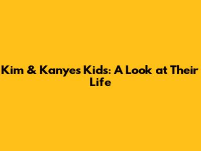 Kim & Kanye's Kids: A Look at Their Life
