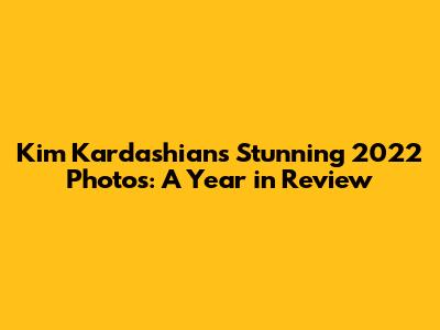 Kim Kardashian's Stunning 2022 Photos: A Year in Review