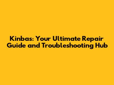 Kinbas: Your Ultimate Repair Guide and Troubleshooting Hub