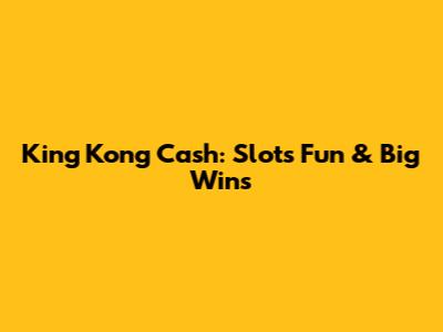 King Kong Cash: Slots Fun & Big Wins