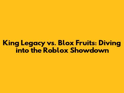 King Legacy vs. Blox Fruits: Diving into the Roblox Showdown
