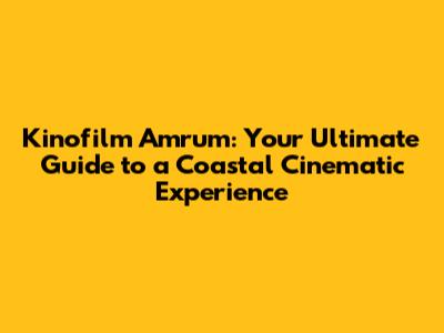 Kinofilm Amrum: Your Ultimate Guide to a Coastal Cinematic Experience