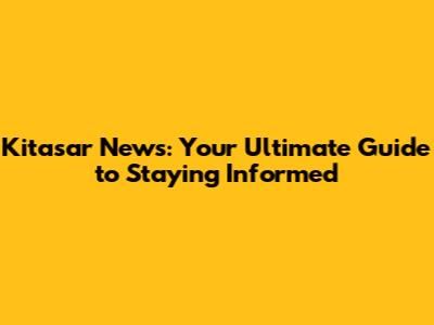 Kitasar News: Your Ultimate Guide to Staying Informed