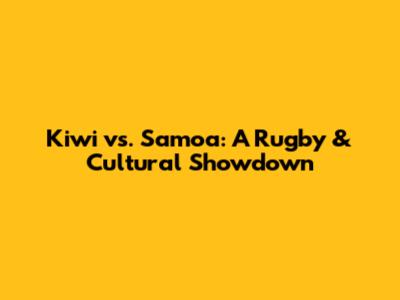 Kiwi vs. Samoa: A Rugby & Cultural Showdown