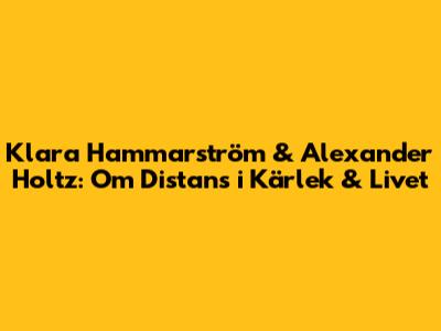 Klara Hammarström & Alexander Holtz: Om Distans i Kärlek & Livet