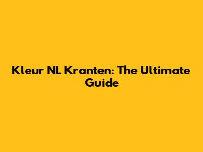 Kleur NL Kranten: The Ultimate Guide