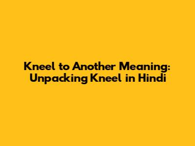 Kneel to Another Meaning: Unpacking 'Kneel' in Hindi
