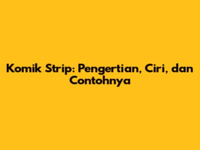Komik Strip: Pengertian, Ciri, dan Contohnya