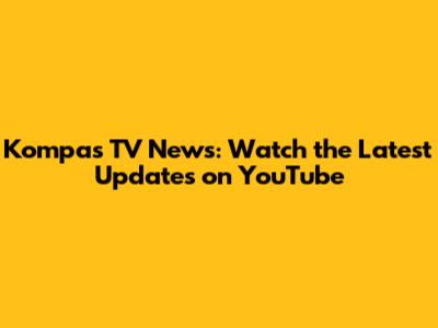 Kompas TV News: Watch the Latest Updates on YouTube