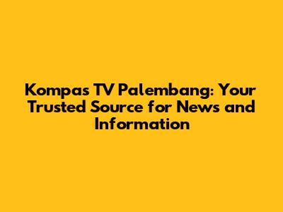 Kompas TV Palembang: Your Trusted Source for News and Information