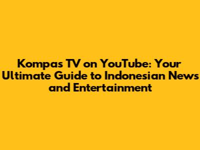 Kompas TV on YouTube: Your Ultimate Guide to Indonesian News and Entertainment