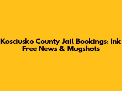 Kosciusko County Jail Bookings: Ink Free News & Mugshots