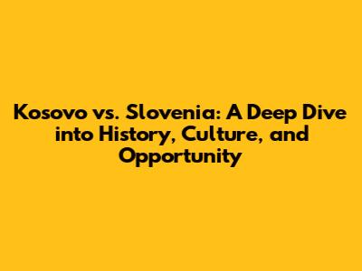 Kosovo vs. Slovenia: A Deep Dive into History, Culture, and Opportunity