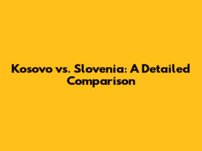 Kosovo vs. Slovenia: A Detailed Comparison