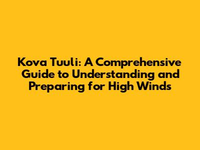 Kova Tuuli: A Comprehensive Guide to Understanding and Preparing for High Winds