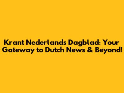 Krant Nederlands Dagblad: Your Gateway to Dutch News & Beyond!
