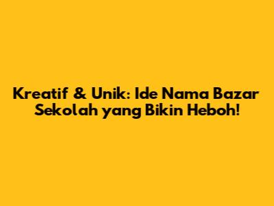 Kreatif & Unik: Ide Nama Bazar Sekolah yang Bikin Heboh!