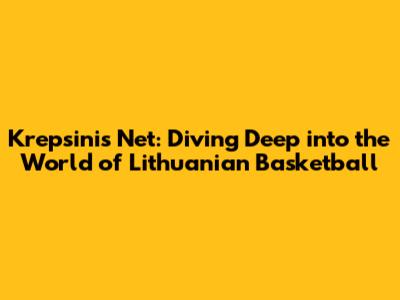 Krepsinis Net: Diving Deep into the World of Lithuanian Basketball