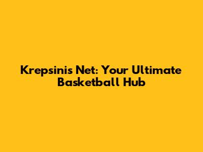 Krepsinis Net: Your Ultimate Basketball Hub