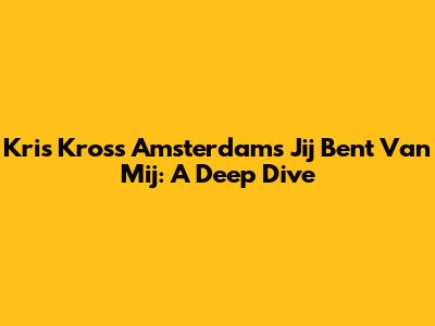Kris Kross Amsterdam's 'Jij Bent Van Mij': A Deep Dive