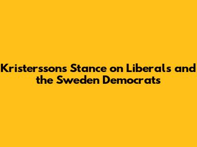 Kristersson's Stance on Liberals and the Sweden Democrats