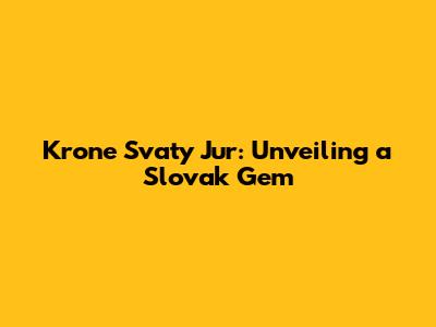 Krone Svaty Jur: Unveiling a Slovak Gem