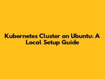 Kubernetes Cluster on Ubuntu: A Local Setup Guide