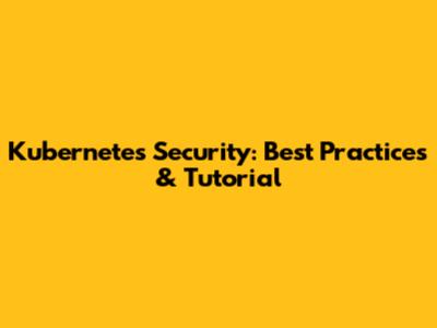 Kubernetes Security: Best Practices & Tutorial