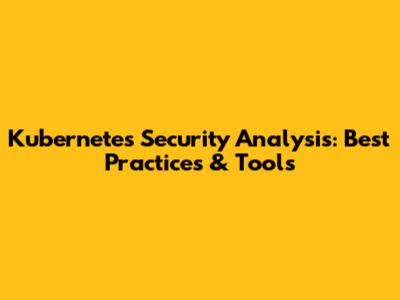 Kubernetes Security Analysis: Best Practices & Tools