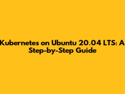 Kubernetes on Ubuntu 20.04 LTS: A Step-by-Step Guide