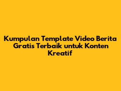 Kumpulan Template Video Berita Gratis Terbaik untuk Konten Kreatif